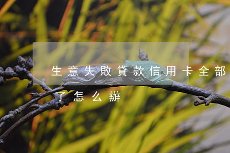 生意失敗貸款信用卡全部逾期 我信用卡逾期了怎么辦