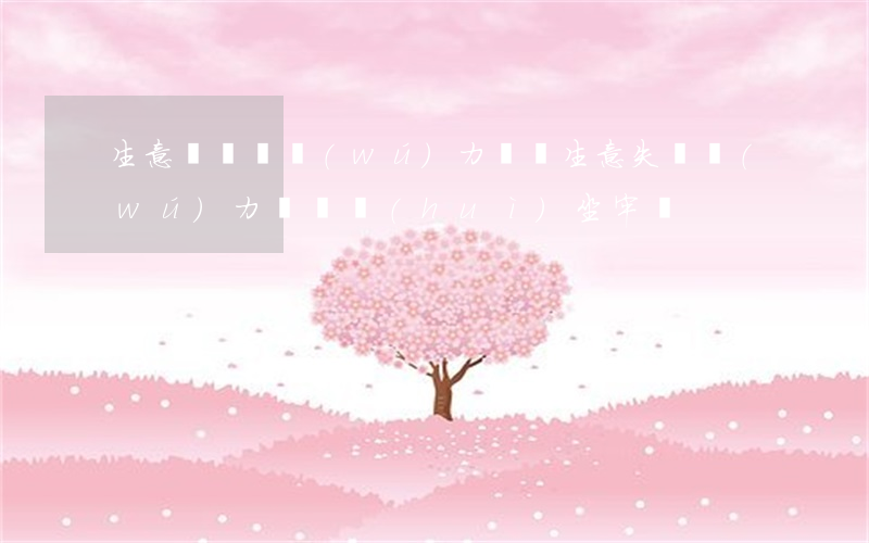 生意虧損暫無(wú)力償還(生意失敗無(wú)力還債會(huì)坐牢嗎?)