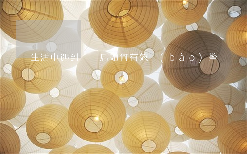 生活中遇到詐騙后，如何有效報(bào)警