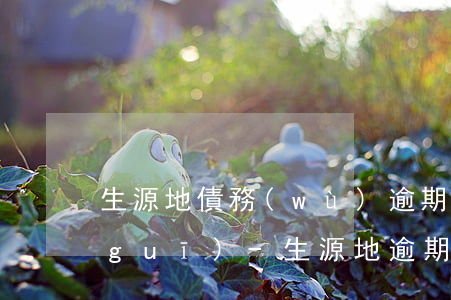 生源地債務(wù)逾期多少天視為違規(guī)-生源地逾期還款什么意思