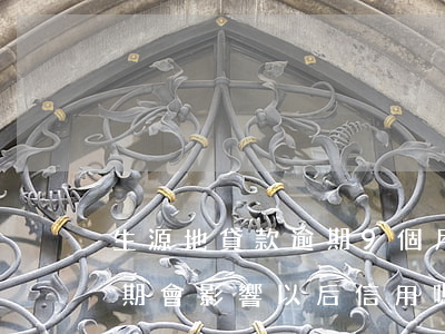 生源地貸款逾期9個月(生源地貸款有一期逾期會影響以后信用嗎)