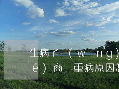 生病了網(wǎng)貸逾期可以協(xié)商嗎（重病原因怎么協(xié)商逾期）