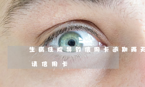 生病住院导致信用卡逾期两天(有一次逾期申请信用卡)