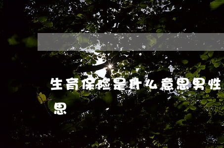 生育保险是什么意思(男性生育保险是什么意思)