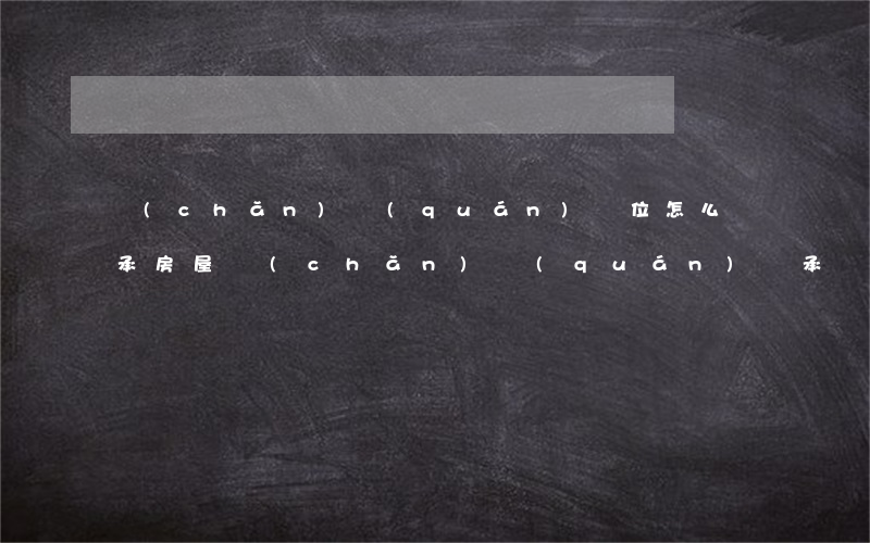 產(chǎn)權(quán)單位怎么繼承(房屋產(chǎn)權(quán)繼承)