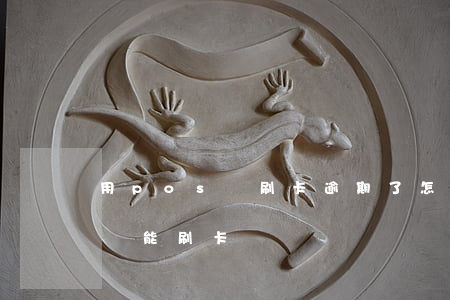 用pos機刷卡逾期了怎么辦(pos機過期還能刷卡嗎)