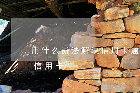 用什么辦法解決信用卡逾期(有逾期怎么辦理信用卡)
