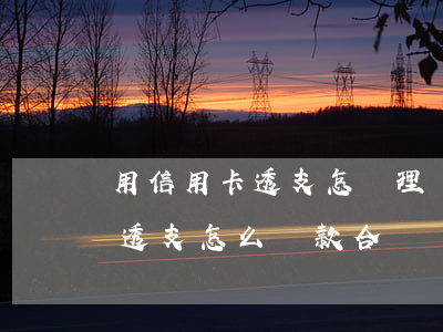 用信用卡透支怎樣理財(cái)好(信用卡透支怎么還款合適)
