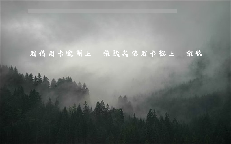 用信用卡逾期上門催款(欠信用卡被上門催收)