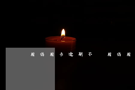 用信用卡逾期不還(用信用卡逾期不還)