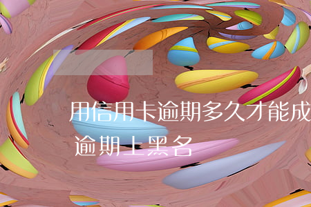 用信用卡逾期多久才能成黑名單（信用卡幾次逾期上黑名單）