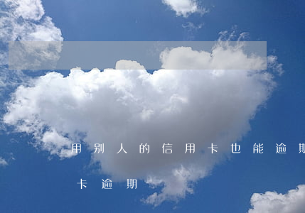 用别人的信用卡也能逾期吗(别人用我的信用卡逾期)