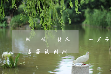 用單位鋼材抵賭債，一男子犯職務(wù)侵占罪被判刑