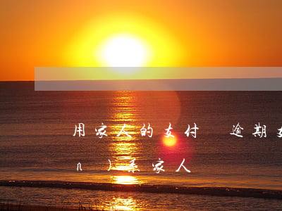 用家人的支付寶逾期(支付寶逾期聯(lián)系家人)