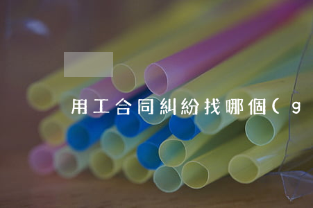 用工合同糾紛找哪個(gè)部門