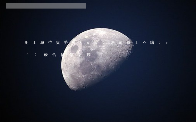 用工單位與勞務(wù)派遣員工不續(xù)簽合同怎么辦