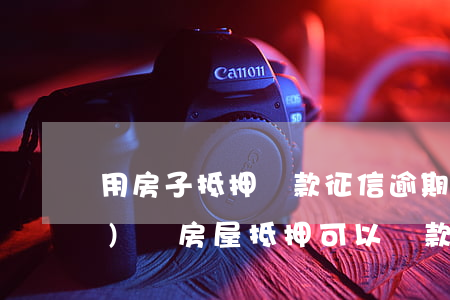 用房子抵押貸款征信逾期(征信有問(wèn)題房屋抵押可以貸款嗎)
