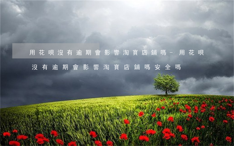 用花唄沒有逾期會影響淘寶店鋪嗎-用花唄沒有逾期會影響淘寶店鋪嗎安全嗎