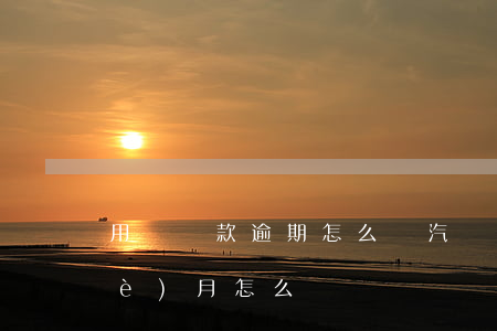 用車貸款逾期怎么辦(汽車車貸逾期一個(gè)月怎么辦)