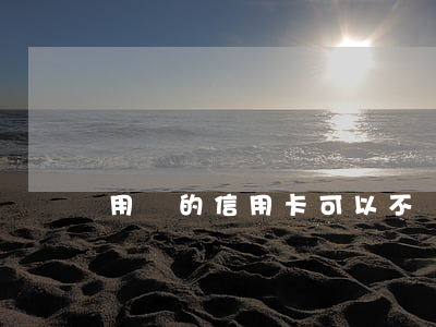 用過的信用卡可以不還嗎(信用卡不還行嗎)