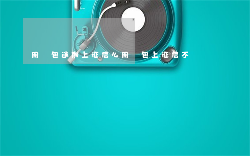 用錢包逾期上征信么(用錢包上征信不)