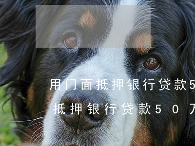 用门面抵押银行贷款50万还不起-用门面抵押银行贷款50万还不起怎么办