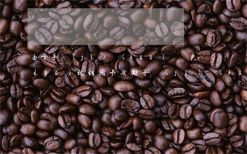 由于手機(jī)號(hào)碼丟失導(dǎo)致信用卡逾期(手機(jī)號(hào)之前的人信用卡逾期對(duì)我有影響嗎)