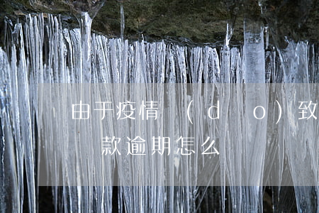 由于疫情導(dǎo)致逾期還款(疫情原因貸款逾期怎么辦)
