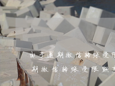由于逾期微信转账受限额度怎么办-由于逾期微信转账受限额度怎么办呢