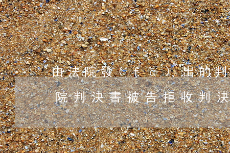 由法院發(fā)出的判決函可以拒收嗎(法院判決書被告拒收,判決書生效嗎)