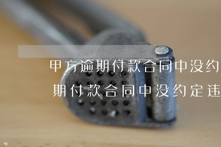 甲方逾期付款合同中没约定违约金-甲方逾期付款合同中没约定违约金怎么办