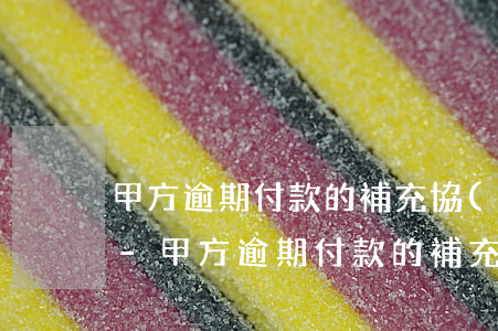 甲方逾期付款的補充協(xié)議怎么寫-甲方逾期付款的補充協(xié)議怎么寫的