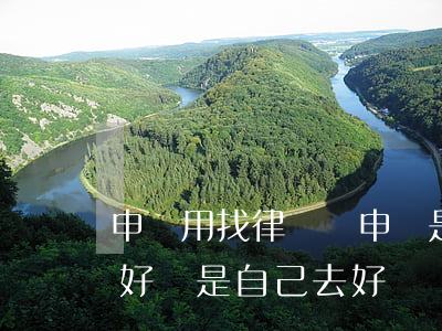 申訴用找律師嗎(申訴是請(qǐng)律師好還是自己去好)
