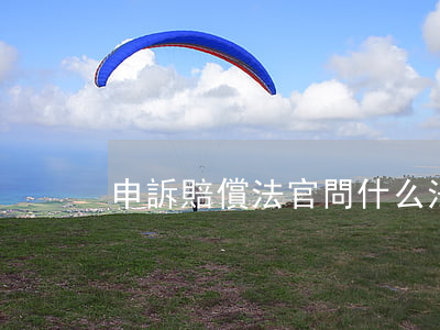 申訴賠償法官問什么(法院申訴是什么意思)