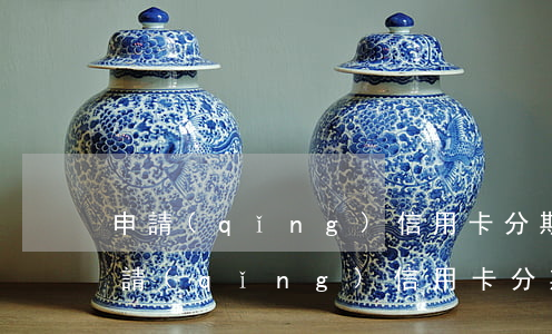 申請(qǐng)信用卡分期免息的條件（申請(qǐng)信用卡分期免息）