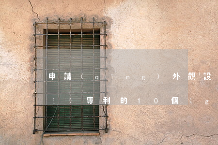 申請(qǐng)外觀設(shè)計(jì)專利的10個(gè)“必殺技”
