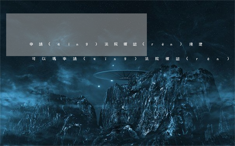 申請(qǐng)法院確認(rèn)違建可以嗎(申請(qǐng)法院確認(rèn)違建可以嗎)