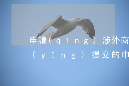 申請(qǐng)涉外商標(biāo)應(yīng)提交的申請(qǐng)書有哪些