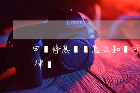 申請停息掛賬怎么和銀行說（停息掛賬申請找律師）