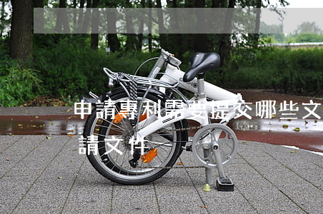 申請專利需要提交哪些文件,怎樣遞交專利申請文件
