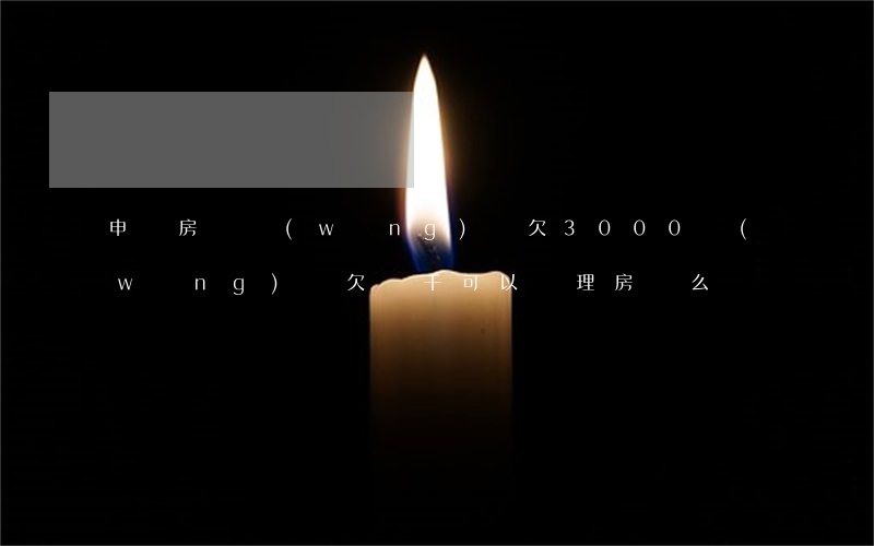 申請房貸網(wǎng)貸欠3000(網(wǎng)貸欠幾千可以辦理房貸么)