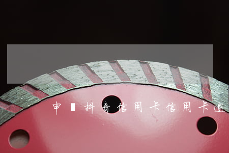 申請抖音信用卡（信用卡逾期抖音上傳嗎）