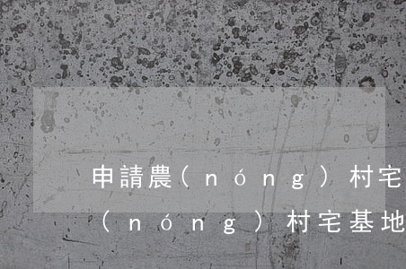 申請農(nóng)村宅基地的條件(申請農(nóng)村宅基地的條件)