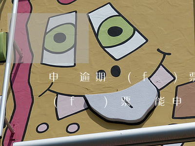 申請逾期發(fā)票抵扣(過了抵扣期的發(fā)票還能申請抵扣嗎)