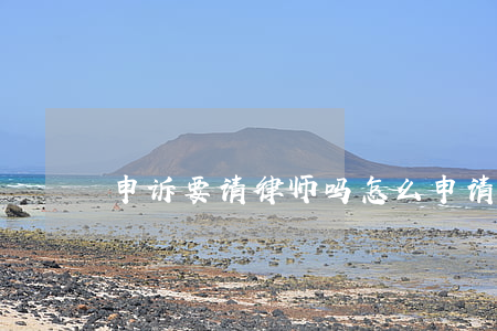 申诉要请律师吗(怎么申请律师)