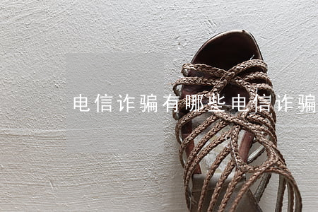 电信诈骗有哪些(电信诈骗有哪些案例)