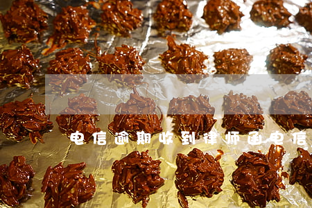 电信逾期收到律师函(电信逾期收到律师函)