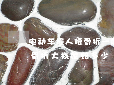 电动车撞人腰骨折一般赔多少(电动车撞到人骨折大概能赔多少)