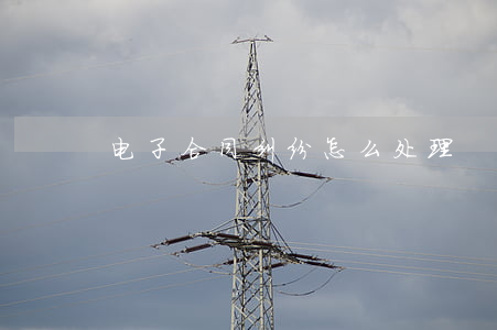 电子合同纠纷怎么处理