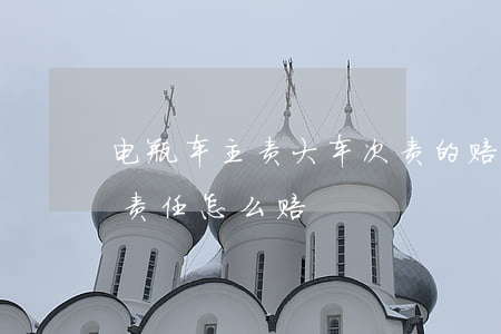 电瓶车主责大车次责的赔偿标准(电瓶车主次责任怎么赔)
